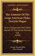 The Anatomy of the Large American Fluke, Fasciola Magna: And a Comparison with Other Species of the Genus Fasciola, S.St. (1894)