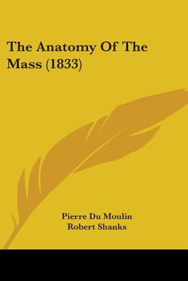 The Anatomy Of The Mass (1833) - Du Moulin, Pierre, and Shanks, Robert