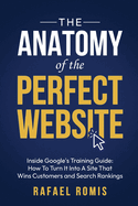 The Anatomy Of The Perfect Website: Inside Google's Training Guide: How To Turn It Into A Site That Wins Customers and Search Rankings