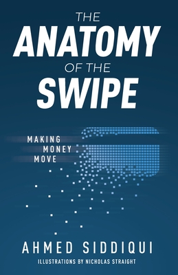 The Anatomy of the Swipe: Making Money Move - Siddiqui, Ahmed