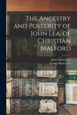 The Ancestry and Posterity of John Lea, of Christian Malford - Lea, James Henry 1846- [From Old Cat (Creator), and Lea, George Henry 1853- [From Old Ca (Creator)