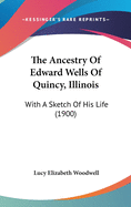 The Ancestry Of Edward Wells Of Quincy, Illinois: With A Sketch Of His Life (1900)