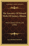 The Ancestry Of Edward Wells Of Quincy, Illinois: With A Sketch Of His Life (1900)