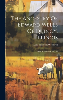 The Ancestry Of Edward Wells Of Quincy, Illinois: With A Sketch Of His Life - Woodwell, Lucy Elizabeth