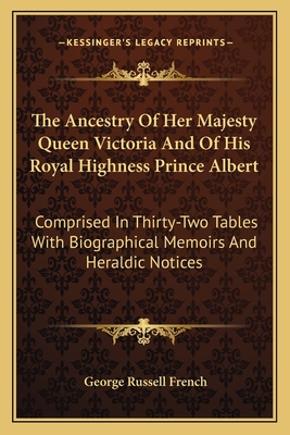 The Ancestry of Her Majesty Queen Victoria and of His Royal Highness Prince Albert: Comprised in Thirty-Two Tables with Biographical Memoirs and Heraldic Notices - French, George Russell