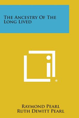 The Ancestry of the Long Lived - Pearl, Raymond, and Pearl, Ruth DeWitt