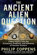 The Ancient Alien Question: A New Inquiry into the Existence, Evidence, and Influence of Ancient Visitors