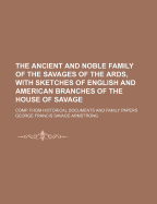 The Ancient and Noble Family of the Savages of the ARDS, with Sketches of English and American Branches of the House of Savage: Comp. from Historical Documents and Family Papers