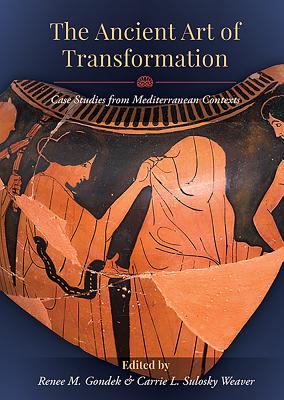 The Ancient Art of Transformation: Case Studies from Mediterranean Contexts - Gondek, Renee M. (Editor), and Sulosky Weaver, Carrie L. (Editor)