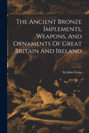 The Ancient Bronze Implements, Weapons, And Ornaments Of Great Britain And Ireland