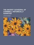 The Ancient Cathedral of Cornwall Historically Surveyed