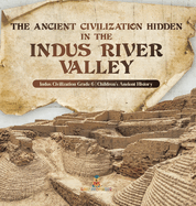 The Ancient Civilization Hidden in the Indus River Valley Indus Civilization Grade 6 Children's Ancient History