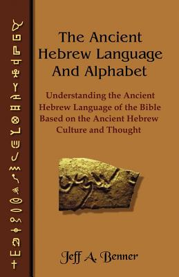 The Ancient Hebrew Language and Alphabet: Understanding the Ancient Hebrew Language of the Bible Based on Ancient Hebrew Culture and Thought - Benner, Jeff A