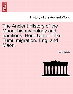 The Ancient History of the Maori, His Mythology and Traditions. Horo-Uta or Taki-Tumu Migration. Eng. and Maori. Volume I - White, John, Dr.