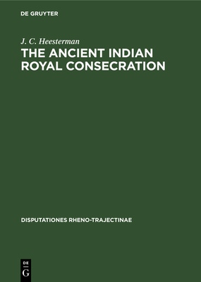 The Ancient Indian Royal Consecration: The Rajasuya described according to the Yajus texts and annoted - Heesterman, J. C.