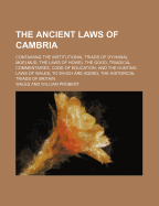 The Ancient Laws of Cambria: Containing the Institutional Triads of Dyvnwal Moelmud, the Laws of Howel the Good, Triadical Commentaries, Code of Education, and the Hunting Laws of Wales; To Which Are Added, the Historical Triads of Britain