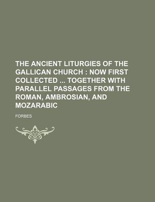 The Ancient Liturgies of the Gallican Church: Now First Collected ... Together with Parallel Passages from the Roman, Ambrosian, and Mozarabic... - Forbes, LLC (Creator)
