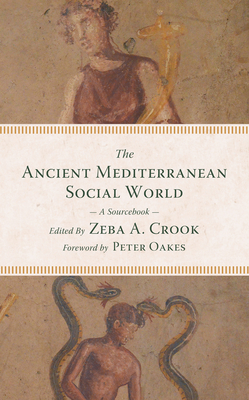 The Ancient Mediterranean Social World: A Sourcebook - Crook, Zeba a (Editor), and Oakes, Peter (Foreword by)