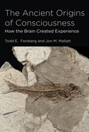 The Ancient Origins of Consciousness: How the Brain Created Experience /]ctodd E. Feinberg, and Jon M. Mallatt