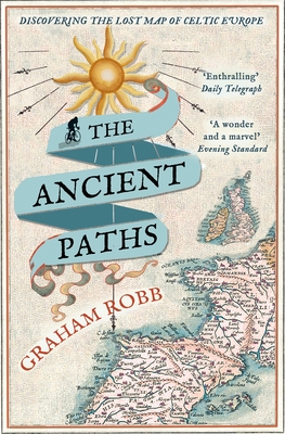 The Ancient Paths: Discovering the Lost Map of Celtic Europe - Robb, Graham