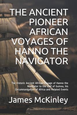 The Ancient Pioneer African Voyages of Hanno the Navigator: The Historic Ancient African Voyage of Hanno the Navigator to the Gulf of Guinea, His Circumnavigation of Africa and Related Events - Tyler, Mark, and McKinley, James