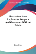 The Ancient Stone Implements, Weapons And Ornaments Of Great Britain