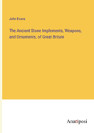 The Ancient Stone Implements, Weapons, and Ornaments, of Great Britain