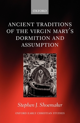 The Ancient Traditions of the Virgin Mary's Dormition and Assumption - Shoemaker, Stephen J