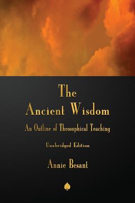 The Ancient Wisdom: An Outline of Theosophical Teaching - Besant, Annie