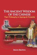 The Ancient Wisdom of the Chinese: Their Philosophy in Sayings and Proverbs