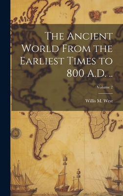 The Ancient World From the Earliest Times to 800 A.D. ..; Volume 2 - West, Willis M (Willis Mason) B 1857 (Creator)