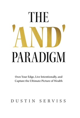 The 'And' Paradigm: Own Your Edge, Live Intentionally, and Capture the Ultimate Picture of Wealth - Serviss, Dustin