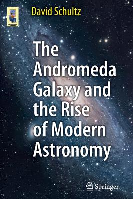 The Andromeda Galaxy and the Rise of Modern Astronomy - Schultz, David