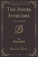 The Angel Intrudes: A Play in One Act (Classic Reprint)
