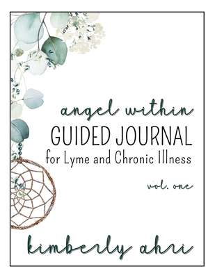 The Angel Within Guided Journal: for Lyme and Chronic Illness: Volume One - Ahri, Kimberly