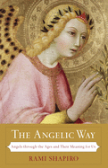 The Angelic Way: Angels Through the Ages and Their Meaning for Us