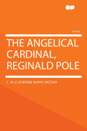 The Angelical Cardinal, Reginald Pole - Antony, C M