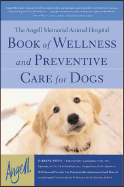 The Angell Memorial Animal Hospital Book of Wellness and Preventive Care for Dogs - Arden, Darlene