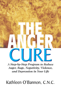 The Anger Cure: A Step-By-Step Program to Reduce Anger, Rage, Negativity, Violence, and Depression in Your Life - O'Bannon, Kathleen, Dr.