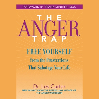 The Anger Trap: Free Yourself from the Frustrations That Sabotage Your Life - Minirth, Frank (Foreword by), and Carter, Les, and Heybourne, Kirby (Read by)