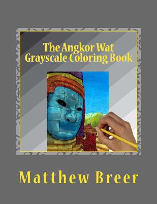 The Angkor Wat Grayscale Coloring Book: An adult grayscale coloring book, with images taken at the Angkor Wat temple complex in Cambodia! - Breer, Matthew E