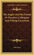 The Angler and His Friend or Piscatory Colloquies and Fishing Excursions