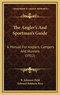 The Angler's and Sportman's Guide: A Manual for Anglers, Campers and Hunters (1912)