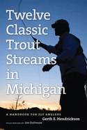 The Angler's Guide to Twelve Classic Trout Streams in Michigan