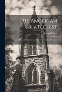 The Anglican Catechist: Or, a Manual of Instruction Preparatory to Confirmation