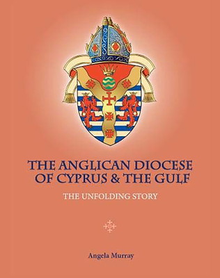 The Anglican Diocese of Cyprus and the Gulf: The Unfolding Story - Murray, Angela