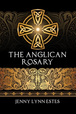 The Anglican Rosary: Going Deeper with God-Prayers and Meditations with the Protestant Rosary - Estes, Jenny Lynn