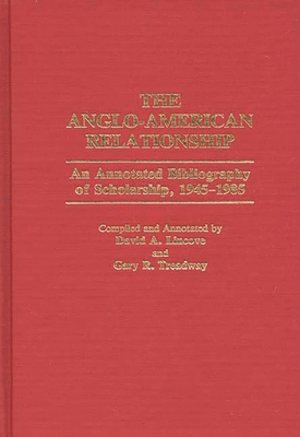 The Anglo-American Relationship: An Annotated Bibliography of Scholarship, 1945-1985 - Lincove, David A, and Treadway, Gary R