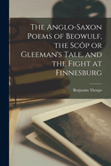 The Anglo-Saxon Poems of Beowulf, the Scp or Gleeman's Tale, and the Fight at Finnesburg