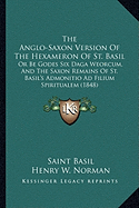 The Anglo-Saxon Version Of The Hexameron Of St. Basil: Or Be Godes Six Daga Weorcum, And The Saxon Remains Of St. Basil's Admonitio Ad Filium Spiritualem (1848) - Basil, Saint, and Norman, Henry W